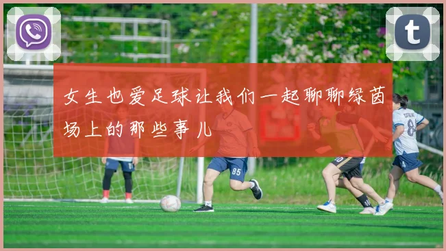 女生也爱足球让我们一起聊聊绿茵场上的那些事儿