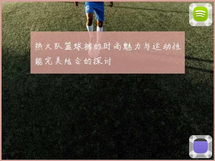 热火队篮球裤的时尚魅力与运动性能完美结合的探讨