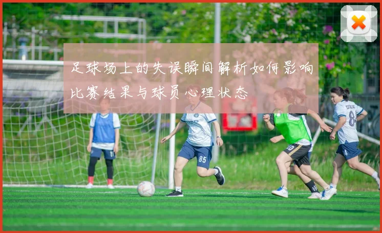 足球场上的失误瞬间解析如何影响比赛结果与球员心理状态