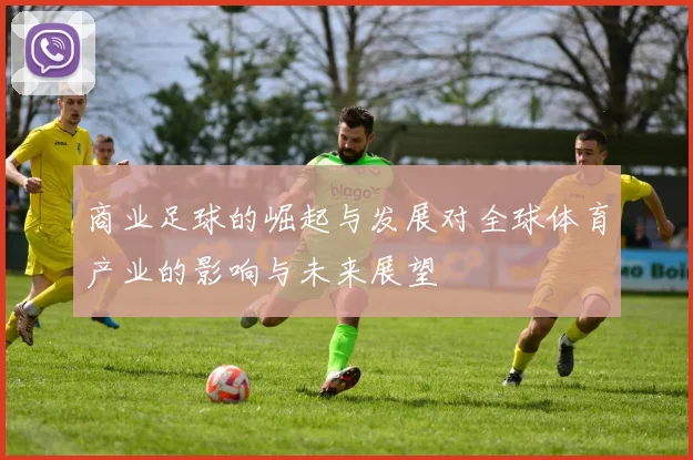 商业足球的崛起与发展对全球体育产业的影响与未来展望