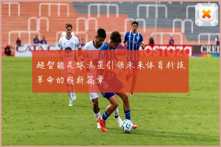 超智能足球流星引领未来体育科技革命的崭新篇章