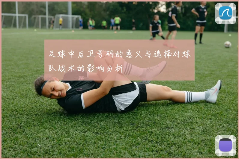足球中后卫号码的意义与选择对球队战术的影响分析