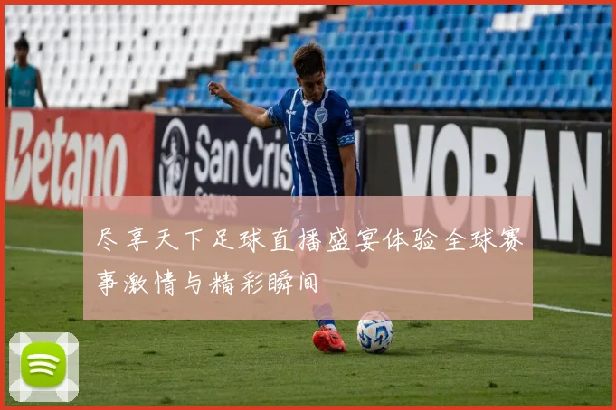 尽享天下足球直播盛宴体验全球赛事激情与精彩瞬间