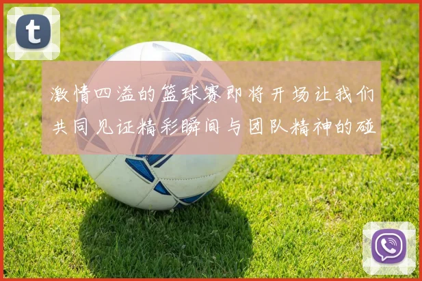 激情四溢的篮球赛即将开场让我们共同见证精彩瞬间与团队精神的碰撞