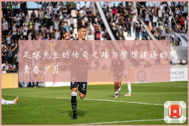 足球先生的传奇之路与梦想追逐的青春岁月