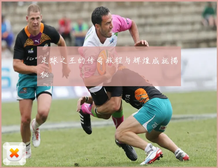 足球之王的传奇旅程与辉煌成就揭秘