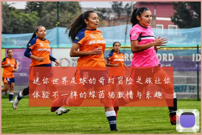 迷你世界足球的奇幻冒险之旅让你体验不一样的绿茵场激情与乐趣