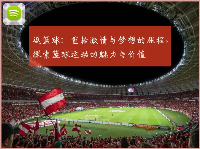 返篮球：重拾激情与梦想的旅程，探索篮球运动的魅力与价值